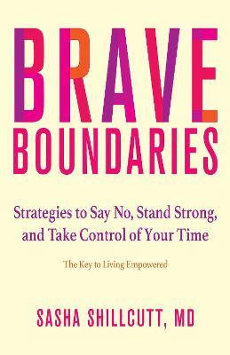 Brave Boundaries - Strategies to Say No, Stand Strong, and Take Control of Your Time: The Key to Living Empowered