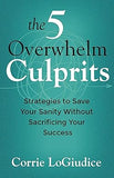 The 5 Overwhelm Culprits: Strategies to Save Your Sanity Without Sacrificing Your Success