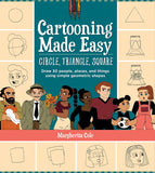 Cartooning Made Easy: Circle, Triangle, Square:  Draw Unique Cartoon Characters Using Simple Geometric Shapes