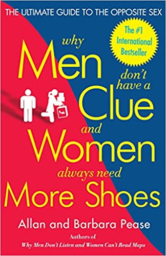 Why Men Don't Have a Clue and Women Always Need More Shoes - The Ultimate Guide to the Opposite Sex