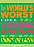 The World's Worst: A Guide To The Most Disgusting, Hideous, Inept, And Dangerous People, Places, And Things On Earth