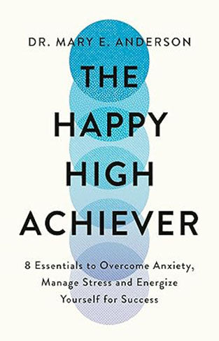 The Happy High Achiever - 8 Essentials to Overcome Anxiety, Reduce Stress and Energize Yourself for Success