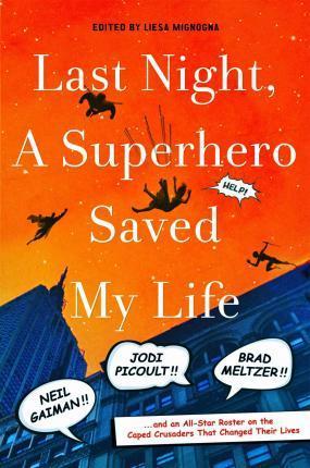 Last Night, a Superhero Saved My Life - Neil Gaiman!! Jodi Picoult!! Brad Meltzer!! . . . and an All-Star Roster on the Caped Crusaders That Changed Their Lives