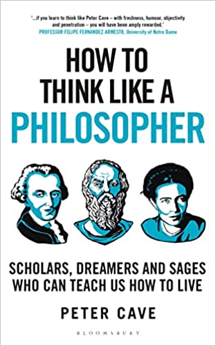 How to Think Like a Philosopher - Scholars, Dreamers and Sages Who Can Teach Us How to Live