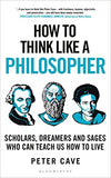 How to Think Like a Philosopher - Scholars, Dreamers and Sages Who Can Teach Us How to Live