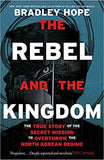 Rebel and the Kingdom - The True Story of the Secret Mission to Overthrow the North Korean Regime
