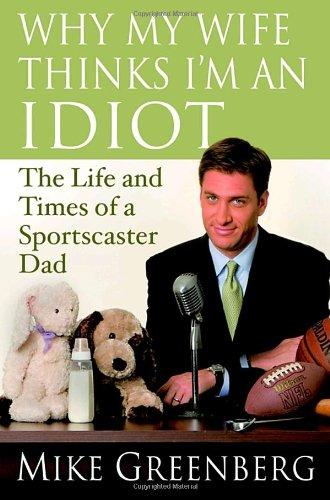 Why My Wife Thinks I'm An Idiot: The Life And Times Of A Sportscaster Dad
