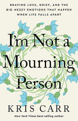 I'm Not a Mourning Person - Braving Loss, Grief, and the Big Messy Emotions That Happen When Life Falls Apar t