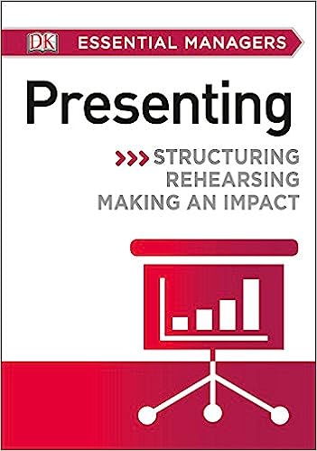 DK Essential Managers: Presenting: Structuring, Rehearsing, Making an Impact