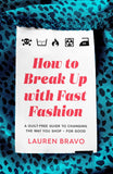 How to Break Up with Fast Fashion - A Guilt-Free Guide to Changing the Way You Shop - for Good