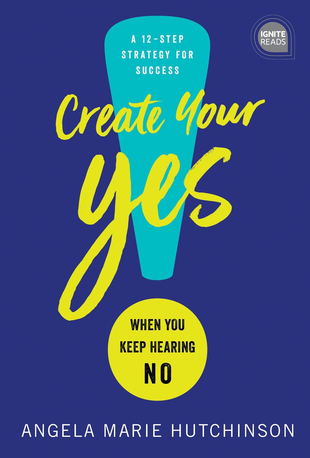 Create Your Yes! - When You Keep Hearing NO: a 12 Step Strategy to Success