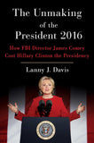 The Unmaking of the President 2016 - How FBI Director James Comey Cost Hillary Clinton the Presidency