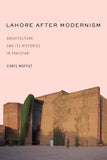 Lahore After Modernism Architecture and Its Histories in Pakistan
