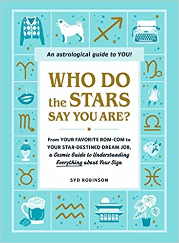 Who Do the Stars Say You Are? - From Your Favorite Rom-Com to Your Star-Destined Dream Job, a Cosmic Guide to Understanding Everything about Your Sign