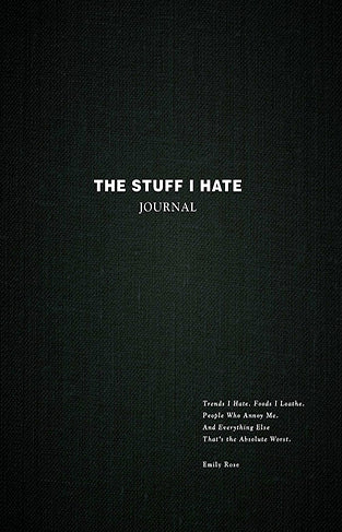 The Stuff I Hate Journal: Trends I Hate. Foods I Loathe. People Who Annoy Me. And Everything Else That's the Absolute Worst