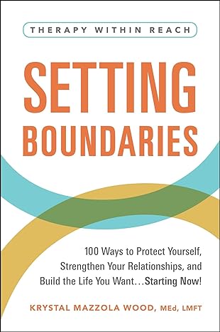 Setting Boundaries - 100 Ways to Protect Yourself, Strengthen Your Relationships, and Build the Life You Want...Starting Now!