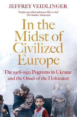 In the Midst of Civilized Europe - The 1918 1921 Pogroms in Ukraine and the Onset of the Holocaust