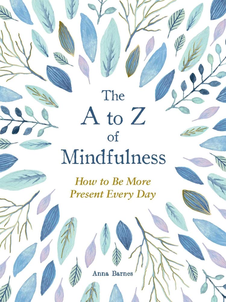 The a to Z of Mindfulness - Simple Ways to Be More Present Every Day