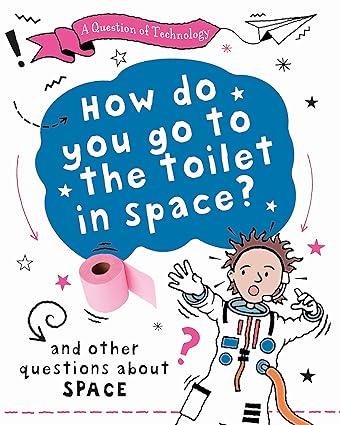 How Do You Go to Toilet in Space?: And other questions about space