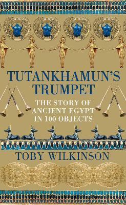 Tutankhamun's Trumpet - The Story of Ancient Egypt in 100 Objects