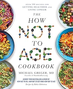 The How Not to Age Cookbook - 100+ Recipes for Getting Healthier and Living Longer