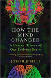 How the Mind Changed - A Human History of Our Evolving Brain
