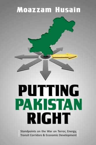 Putting Pakistan Right: Standpoints on the War on Terror, Energy, Transit Corridors and Economic Development