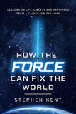 How the Force Can Fix the World - Lessons on Life, Liberty, and Happiness from a Galaxy Far, Far Away