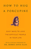 How to Hug a Porcupine - Easy Ways to Love the Difficult People in Your Life