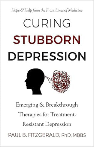 Curing Stubborn Depression - Emerging and Breakthrough Therapies for Treatment-Resistant Depression