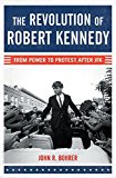 The Revolution Of Robert Kennedy: From Power To Protest After Jfk