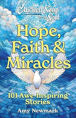 Chicken Soup for the Soul: Hope, Faith and Miracles - 101 Awe-Inspiring Stories