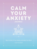 Calm Your Anxiety Journal - Take Control of Your Anxiety and Quiet Your Mind