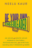 Be Your Own Cheerleader: An Asian and South Asian Woman's Cultural, Psychological, and Spiritual Guide to Self-Promote at Work