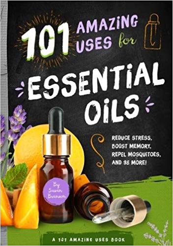 101 Amazing Uses for Essential Oils: Reduce Stress, Boost Memory,
