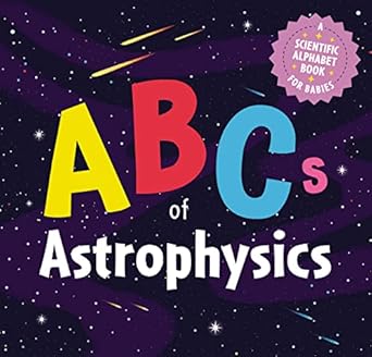The ABCs of Astrophysics - A Scientific Alphabet Book for Babies
