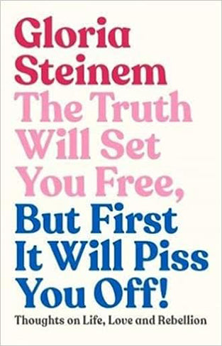 The Truth Will Set You Free, But First It Will Piss You Off: Thoughts on Life, Love and Rebellion