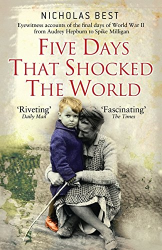 Five Days That Shocked the World - Hepburn, Loren, Milligan, Kissinger and Kennedy: Eyewitness Accounts from Europe at the End of World War II