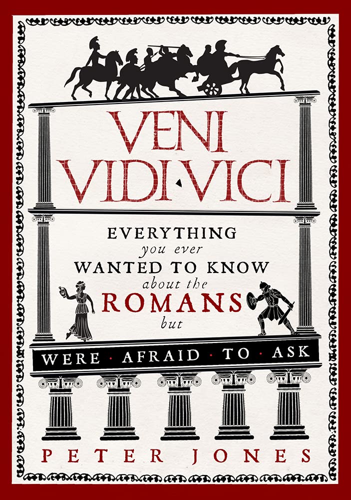 Veni, Vidi, Vici - Everything You Ever Wanted to Know about the Romans But Were Afraid to Ask