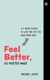 Feel Better, No Matter What - A 4-Week Course to Love the Life You Have Right Now