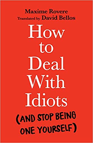 How to Deal with Idiots - (and Stop Being One Yourself)