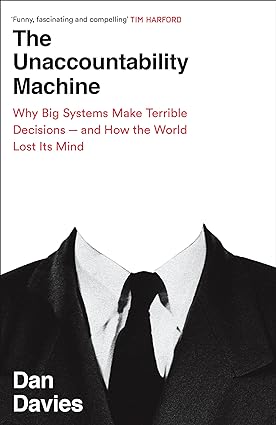 The Unaccountability Machine - Why Big Systems Make Terrible Decisions - and How The World Lost Its Mind
