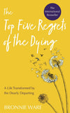The Top Five Regrets of the Dying: A Life Transformed by the Dearly Departing