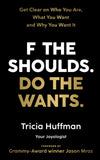 F the Shoulds. Do the Wants: Get Clear on Who You Are, What You Want and Why You Want It