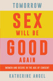 Tomorrow Sex Will Be Good Again - Women and Desire in the Age of Consent