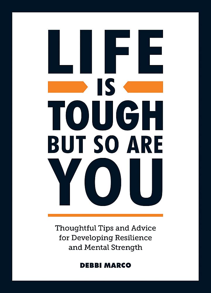 Life is Tough, But So Are You: Thoughtful Tips and Advice for Developing Resilience and Mental Strength