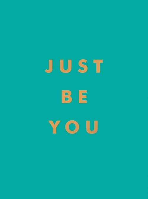 Just Be You: Inspirational Quotes and Awesome Affirmations for Staying True to Yourself