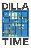 Dilla Time - The Life and Afterlife of J Dilla, the Hip-Hop Producer Who Reinvented Rhythm