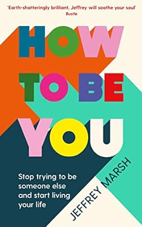 How to Be You - Stop Trying to Be Someone Else and Start Living Your Life