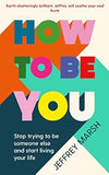 How to Be You - Stop Trying to Be Someone Else and Start Living Your Life